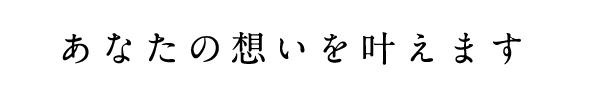 あなたの想いを叶えます